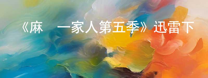 《麻煩一家人第五季》迅雷下載/在線觀看-都市情感-美劇天堂 陳書靚的blog